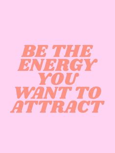 the words be the energy you want to attract