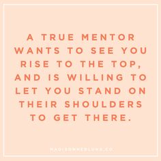 a quote that reads, a true mentor wants to see you rise to the top and is