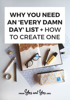 a notepad, pen and glasses on top of a desk with the words why you need an every damn day list + how to create one