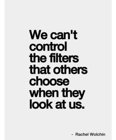 the quote we can't control the filters that others choose when they look at us