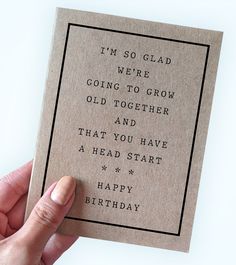 someone holding up a birthday card that says i'm so glad we're going to grow old together and that you have a head start happy birthday