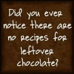 a sign that says did you ever notice there are no recipes for leftover chocolate?