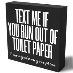 a black box with white text that says, text me if you run out of toilet paper i know you're on your phone