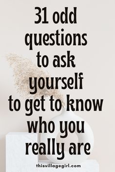 a vase with flowers sitting on top of it in front of a wall that reads, 31 odd questions to ask yourself to get to know who you really are