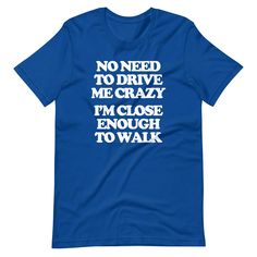 No Need To Drive Me Crazy (I'm Close Enough To Walk) T-Shirt (Unisex) – NoiseBot.com Funny Shirts For Men, Drive Me Crazy, Retro Tee, Shirts With Sayings, Shirt Online, Funny Tshirts, Funny Quotes, Tee Shirts, Mens Shirts