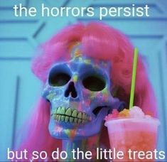 a skeleton with pink hair holding a drink in it's hand and the caption reads, but so do the little treats