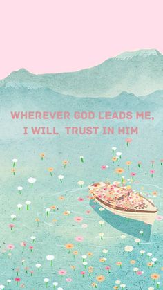 a boat floating on top of a body of water with flowers all over it and the words wherever god leads me, i will trust in him