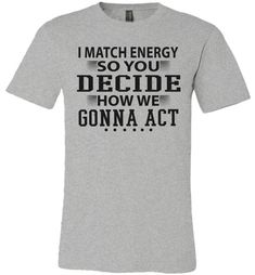 Funny Meme Shirts, I Match Energy So You Decide How We Gonna Act Heather Grey Graphic Tee With Text Print, Heather Grey Crew Neck Top With Text Print, Athletic Heather Graphic Tee With Letter Print, Heather Grey Graphic Tee With Letter Print, Heather-colored Graphic Tee With Text Print, Athletic Heather Short Sleeve Top With Text Print, Gray Crew Neck Shirt With Text Print, I Match Energy, Match Energy