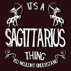 it's a sagitarus thing you wouldn't understand