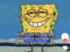 spongebob is smiling with the caption when i see his new girl posted him so i slide up her story with heart eyes