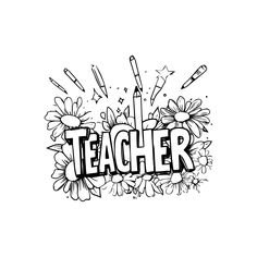 a black and white drawing of the word teacher surrounded by flowers, pencils and crayons