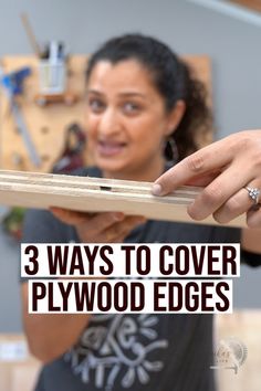 a woman holding a piece of wood with the words 3 ways to cover plywood edges