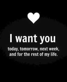 i want you today, tomorrow, next week, and for the rest of my life