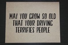 a piece of paper that says, may you grow so old that your driving terriies people