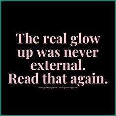 a quote that reads the real glow up was never external read that again, and it is