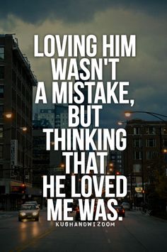 a poster with the words loving him wasn't a mistake, but thinking that he loved me was