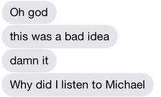 two texts that say, oh god this was a bad idea damn it why did i listen to michael?