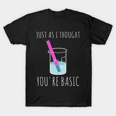 a black t - shirt that says, just as i thought you're basic