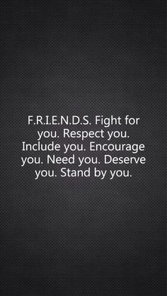 F.R.I.E.N.D.S fight for you. Respect you. Encourage you. Need you. Deserve you. Stand by you.  LOVE THIS...... E Card, Friends Quotes, Friendship Quotes