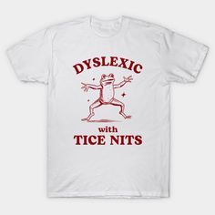 Dyslexic With Tice Nits Funny Dyslexia Frog Meme Gift -- Choose from our vast selection of Crewneck and V-Neck T-Shirts to match with your favorite design to make the perfect graphic T-Shirt. Pick your favorite: Classic, Boxy, Tri-Blend, V-Neck, or Premium. Customize your color! For men and women. Funny Tshirt Aesthetic, Funny Dad Shirt, Silly Shirt Designs, Silly Graphic Tees, Funny T Shirts For Women, Funny Sayings For Shirts, Funny Graphic Tees For Women, Christmas Shirt Ideas Funny, Funny Tshirt Ideas