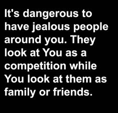 a quote that says it's dangerous to have jellos people around you they look at you as a competition while you look at them as family or friends