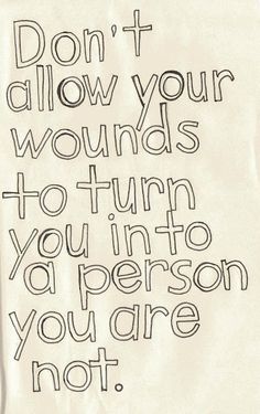 a piece of paper with the words don't allow your wounds to turn you into person you are not