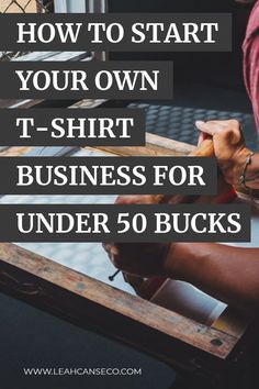 a person working on some wood with text overlay that reads how to start your own t - shirt business for under 50 bucks