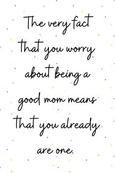 a quote that reads, the very fast that you worry about being a good mom means that you already are one