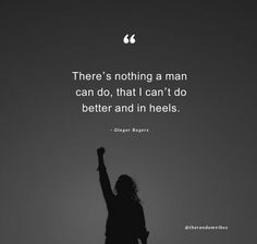 a woman raising her arms in the air with a quote above it that reads, there's nothing a man can do, that i can't don't do better and in heels