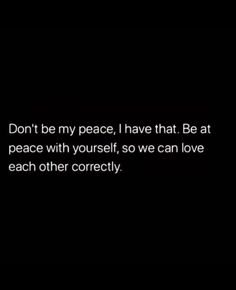 a black and white photo with the words don't be my peace i have that be at peace with yourself, so we can love each other correctly