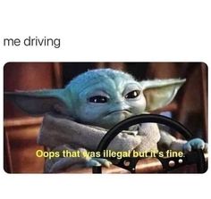 the baby yoda driving in a car with caption that reads, me driving cops that was illegal but's fine