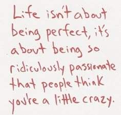 a piece of paper with writing on it that says life isn't about being perfect, it's about being so ridiculously passionate that people think you're a little crazy