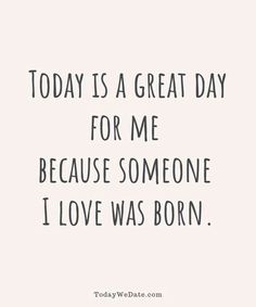 the quote today is a great day for me because someone i love was born