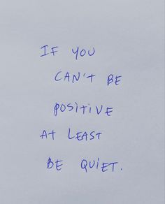 a piece of paper with writing on it that says if you can't be positive at least be quiet