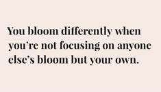 a quote that says you bloom differently when you're not focusing on anyone else's bloom but your own