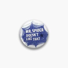 a button with the words mr spider doesn't like that written in blue ink