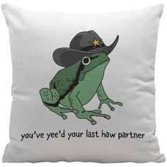 a pillow with a frog wearing a cowboy hat and saying you've yed'd your last have partner