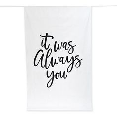 a tea towel with the words it was always you printed on it in black ink