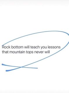 the words rock bottom will teach you lessons that mountain tops never will on a white background