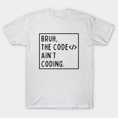 a white t - shirt that says, bruh the code isn't coding