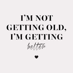 a quote that says i'm not getting old, i'm getting better