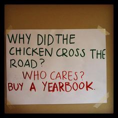 a sign that says, why did the chicken cross the road? who cares? buy a yearbook