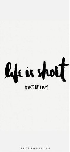 the words life is short don't be lazy in black ink on a white background