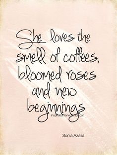 a quote that says she loves the smell of coffee, bloomed roses and new beginnings