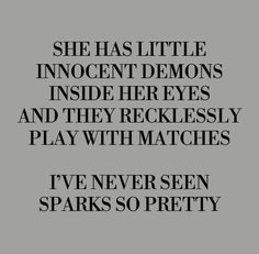 the words are written in black and white on a gray background, which reads she has little innocent demonics inside her eyes and they recklessly play with matches i've