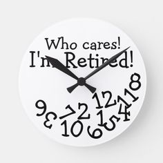 a clock with the words who cares i'm retired on it and numbers below