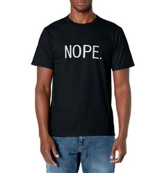 PRICES MAY VARY. This funny Nope tshirt features the humorous message: "Nope." written in a simple, minimalistic, classy, classic capital letters font. This Nope shirt is bold and to-the-point. A fun Nope t-shirt for when you want to say "No" but pointing at your shirt with a good sense of humor / humour is just more fun - and easier! A negative word perhaps but it's so useful and empowering to say No whenever you want to stuff you don't want to do, and say yes to doing only what you really want Funny Text Print T-shirt For Everyday, Basic Crew Neck Shirt With Funny Text, Funny Pre-shrunk Everyday T-shirt, Funny Text Crew Neck T-shirt For Everyday, Basic Crew Neck T-shirt With Funny Text, Basic Funny Text T-shirt For Streetwear, Everyday Tops With Funny Text, Simple Short Sleeve T-shirt With Letter Print, Basic Relaxed Fit T-shirt With Funny Text