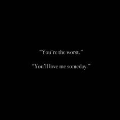 a black background with the words you're the worst, you'll love me somebody