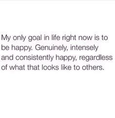 a quote that says, my only goal in life right now is to be happy