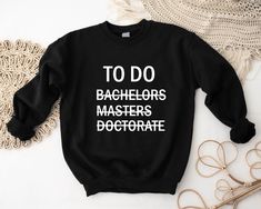 To Do List  Bachelors Masters Doctorate Shirt, Doctor Sweatshirt, Doctorate Graduation Gift, Finished Hoodie, Gift for PhD Graduate, PhD Tee Shirts are available in 2XL,3XL,4XL,5XL Sweatshirts/Hoodies/Tank Tops are available in 2XL,3XL Each item is sold separately ORDER INSTRUCTIONS: - View the color and size charts before you place your order -Select your type of item and size -Select the color -Select the quantity -Add to cart -Select your shipping method and complete transaction WASH-CARE INS Doctorate Of Education, Dba Graduation, Doctoral Graduation Pictures, Phd Photoshoot